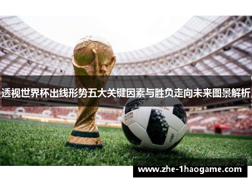 透视世界杯出线形势五大关键因素与胜负走向未来图景解析
