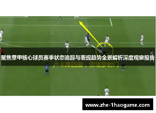 聚焦意甲核心球员赛季状态追踪与表现趋势全景解析深度观察报告