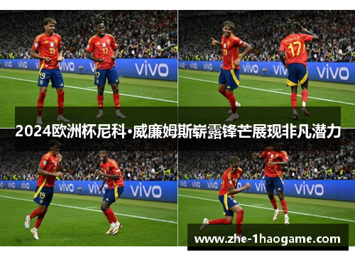 2024欧洲杯尼科·威廉姆斯崭露锋芒展现非凡潜力