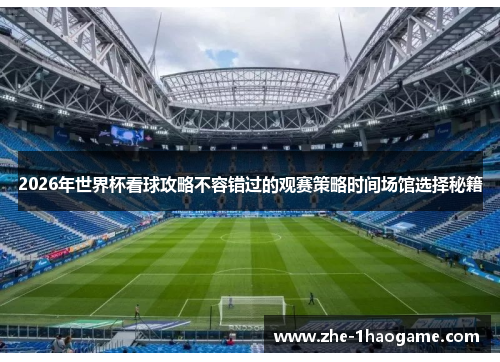 2026年世界杯看球攻略不容错过的观赛策略时间场馆选择秘籍