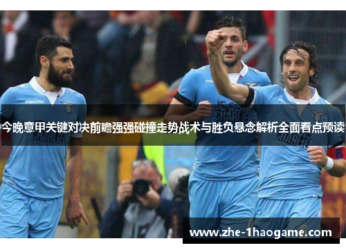 今晚意甲关键对决前瞻强强碰撞走势战术与胜负悬念解析全面看点预读